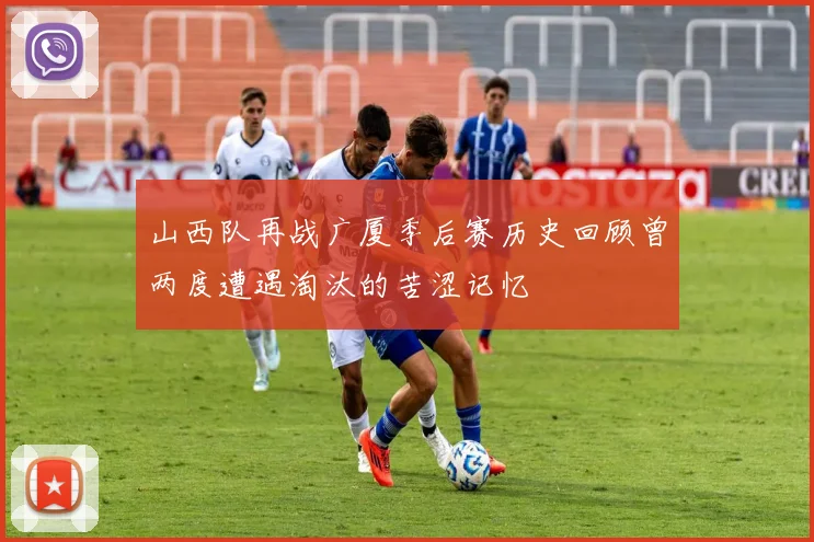 山西队再战广厦季后赛历史回顾曾两度遭遇淘汰的苦涩记忆