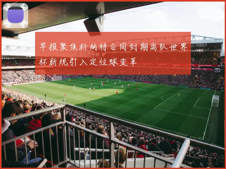 早报聚焦科纳特合同到期离队世界杯新规引入定位球变革