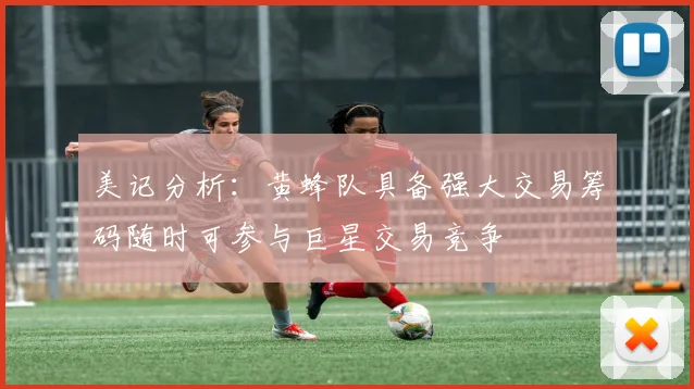 美记分析：黄蜂队具备强大交易筹码随时可参与巨星交易竞争