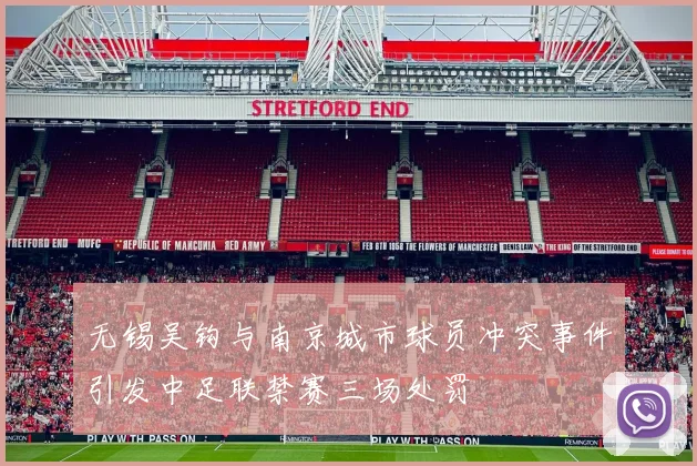 无锡吴钩与南京城市球员冲突事件引发中足联禁赛三场处罚