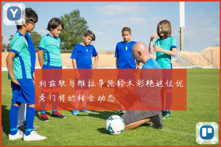 利兹联与维拉争抢铃木彩艳这位优秀门将的转会动态